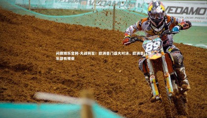 问鼎娱乐官网-大战将至！欧洲豪门盛大对决，欧洲豪门俱乐部有哪些