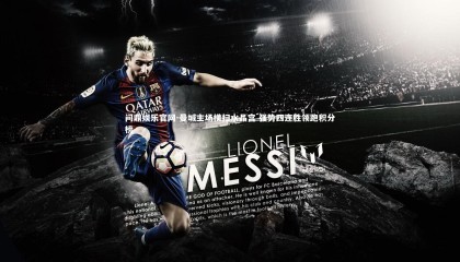 问鼎娱乐官网-曼城主场横扫水晶宫 强势四连胜领跑积分榜