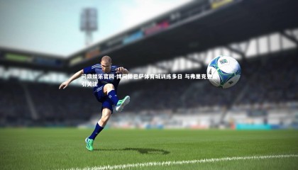 问鼎娱乐官网-博阿滕巴萨体育城训练多日 与弗里克会面引关注