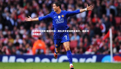 问鼎娱乐官网-精采对决！两队步步紧逼胜负难分，精彩对决的意思