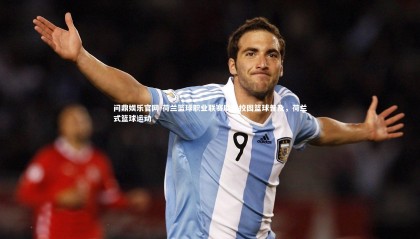 问鼎娱乐官网-荷兰篮球职业联赛助力校园篮球普及，荷兰式篮球运动