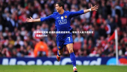 问鼎娱乐官网-云南队连胜遥遥领先，球员个人能力获肯定，云南队cba