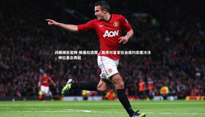 问鼎娱乐官网-斯基拉透露，莫塔对皇家社会邀约态度冷淡，帅位悬念再起