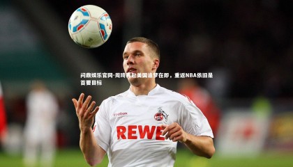 问鼎娱乐官网-周琦再赴美国追梦在即，重返NBA依旧是首要目标