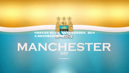 问鼎娱乐官网-强队对决，谁能笑到最后取得胜利，强队对决,谁能笑到最后取得胜利呢