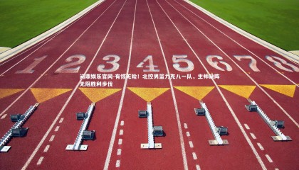 问鼎娱乐官网-有惊无险！北控男篮力克八一队，主帅缺阵无阻胜利步伐