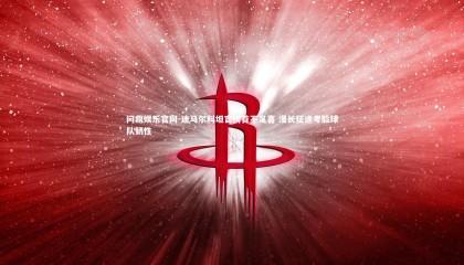 问鼎娱乐官网-迪马尔科坦言榜首不足喜 漫长征途考验球队韧性