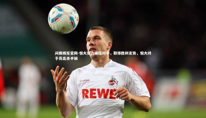 问鼎娱乐官网-恒大实力碾压对手，取得胜利走势，恒大终于亮出杀手锏