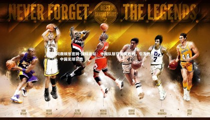 问鼎娱乐官网-国际足坛：中国队斩获重要胜利，引发热议，中国足球获胜