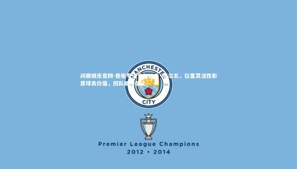 问鼎娱乐官网-詹俊专访贝尔纳多·席尔瓦，位置灵活性彰显球员价值，团队精神至上