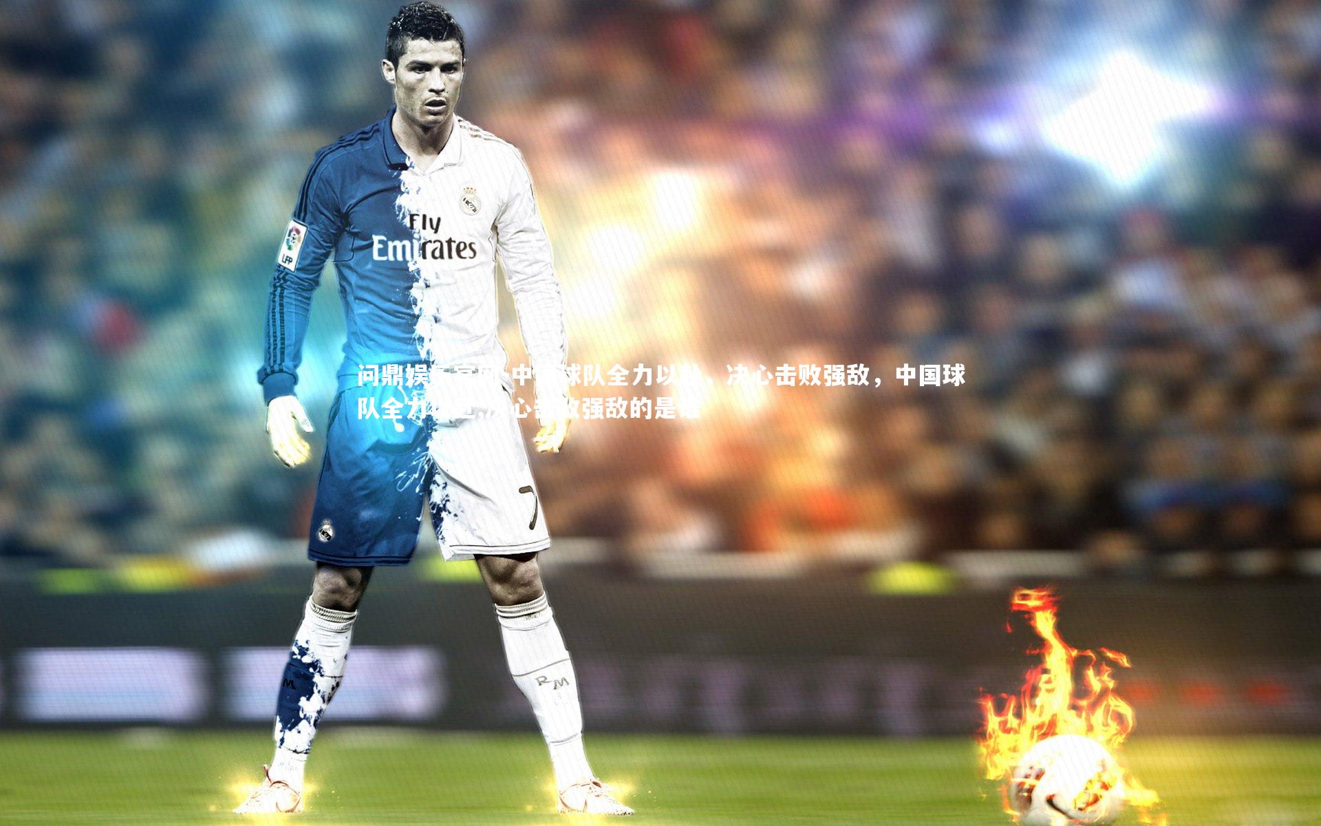中国球队全力以赴,决心击败强敌,中国球队全力以赴,决心击败强敌的是谁