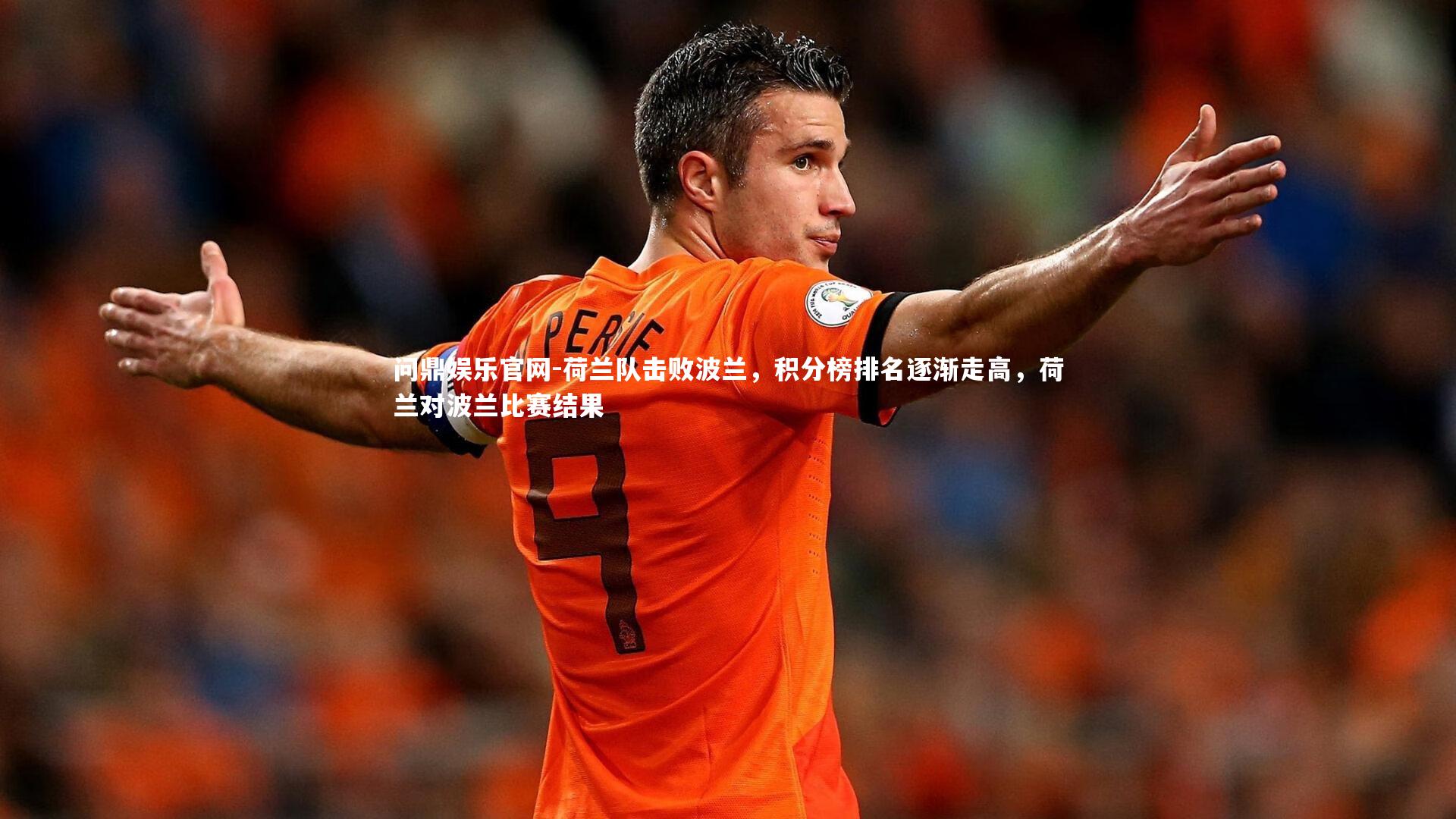 荷兰队击败波兰，积分榜排名逐渐走高，荷兰对波兰比赛结果