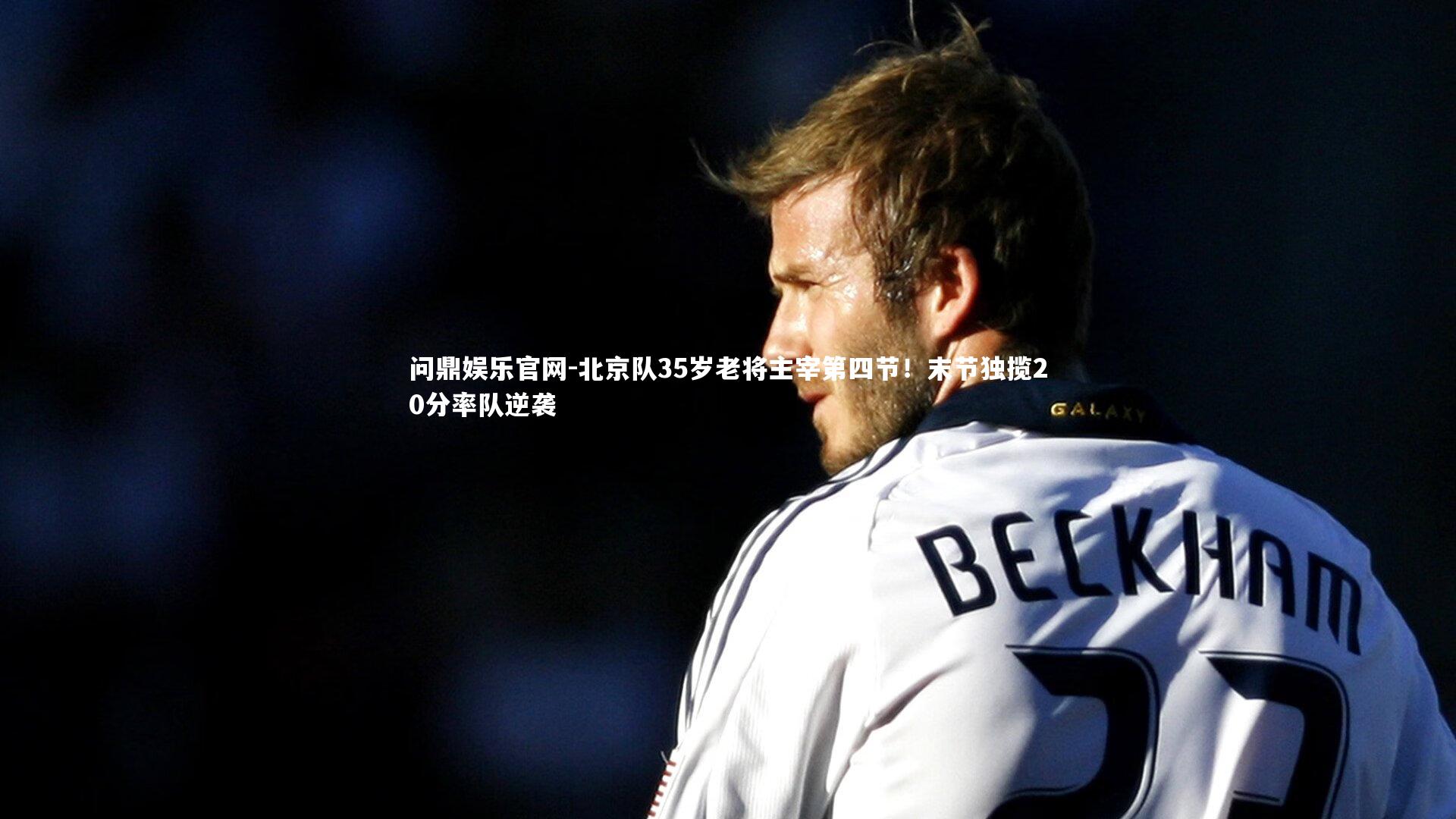 北京队35岁老将主宰第四节！末节独揽20分率队逆袭