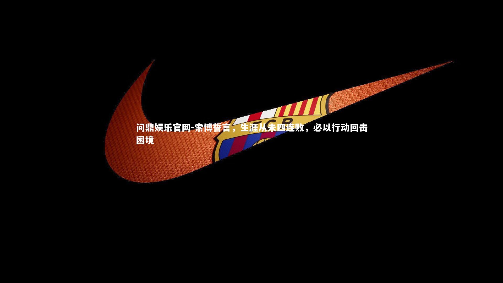 索博誓言,生涯从未四连败,必以行动回击困境