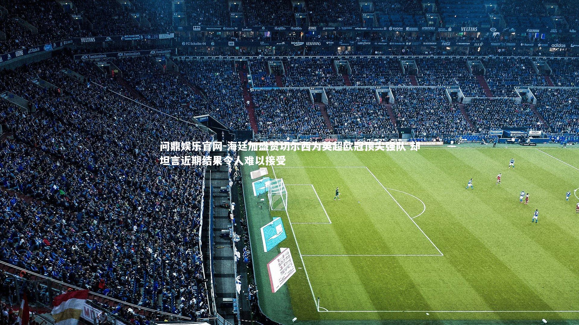 海廷加盛赞切尔西为英超欧冠顶尖强队 却坦言近期结果令人难以接受