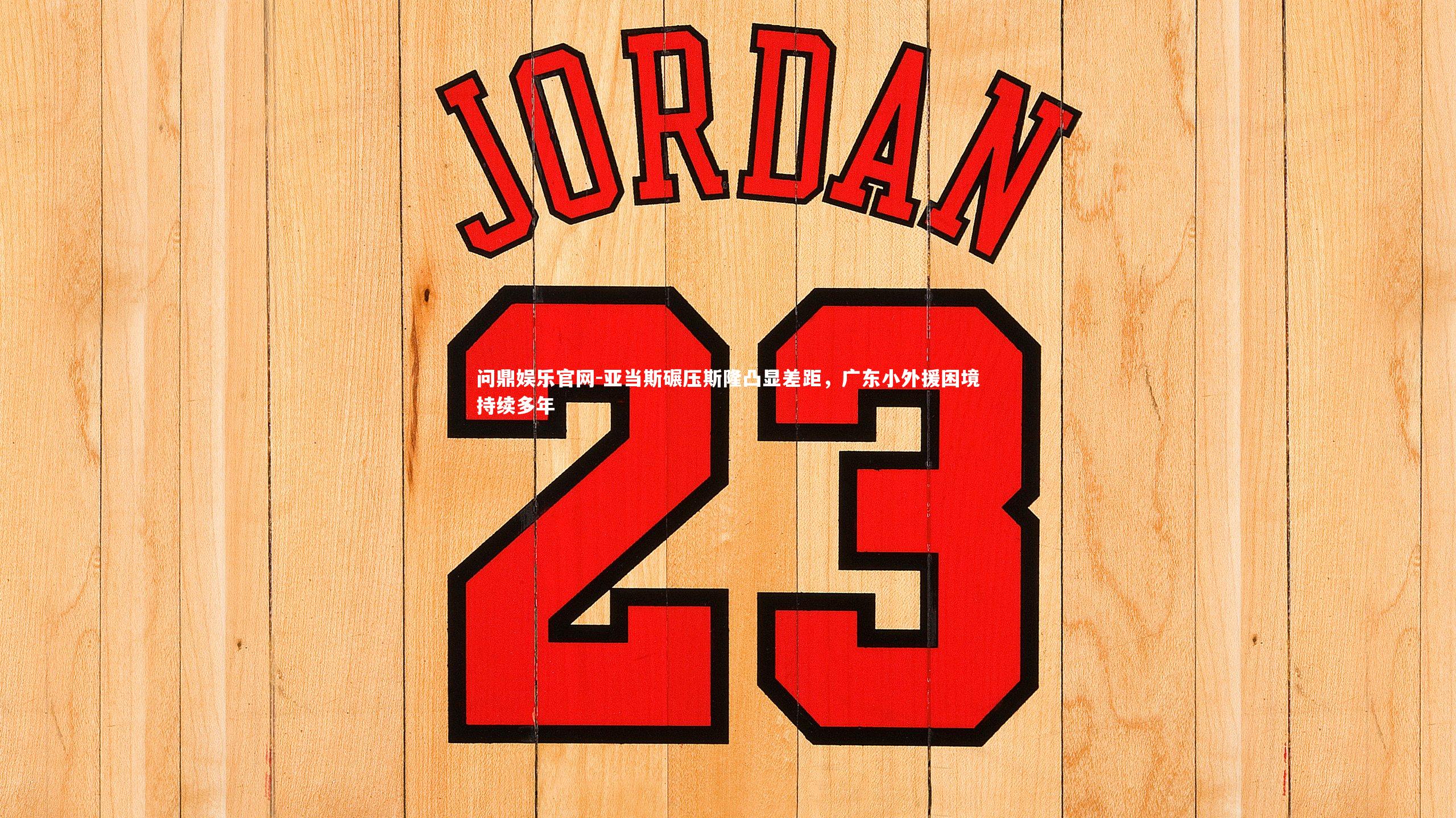 亚当斯碾压斯隆凸显差距，广东小外援困境持续多年