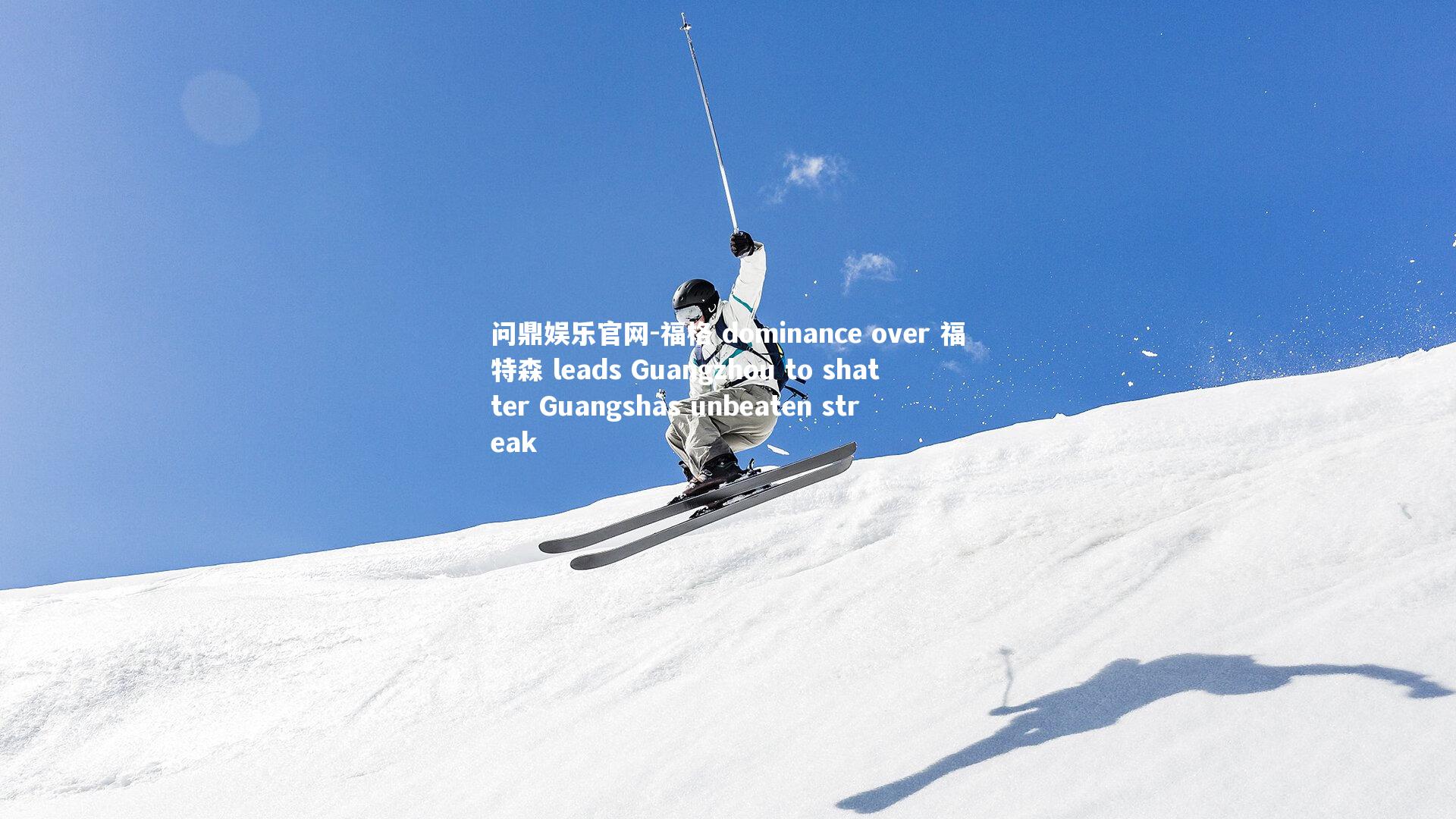 福格 dominance over 福特森 leads Guangzhou to shatter Guangshas unbeaten streak