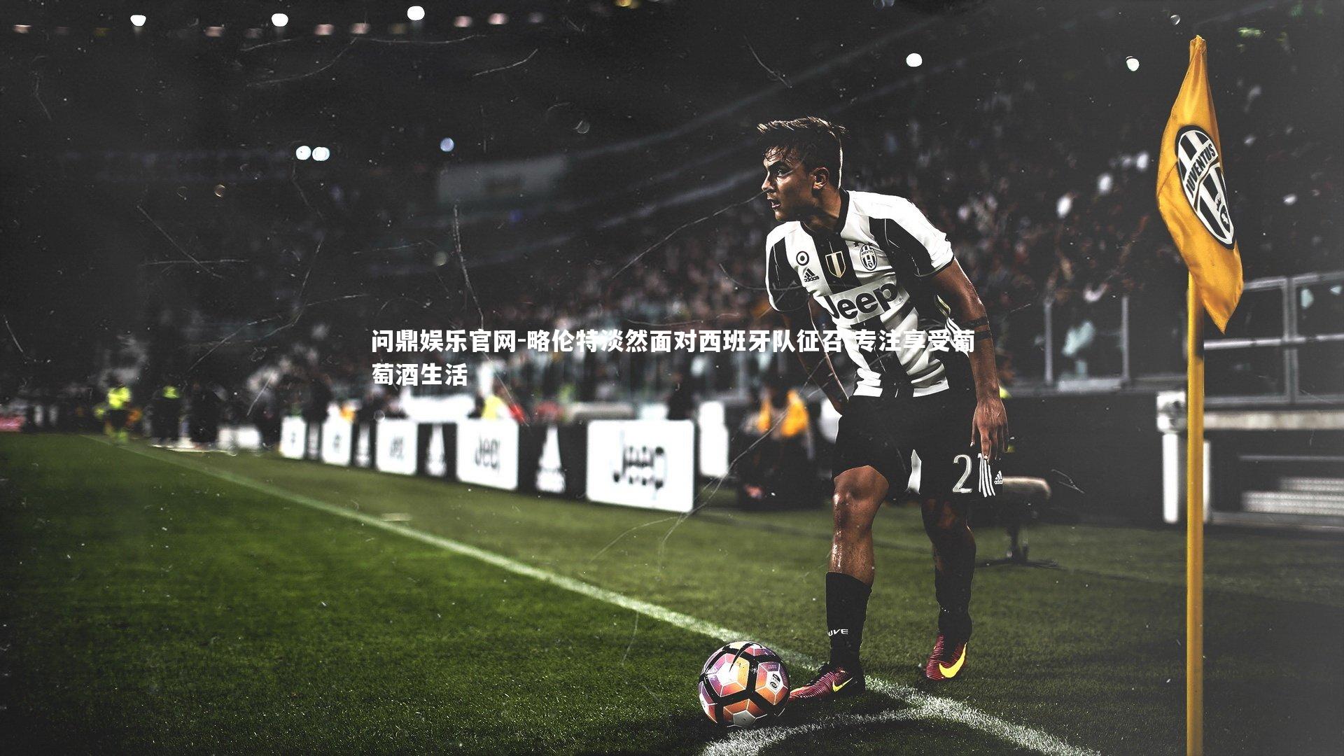 略伦特淡然面对西班牙队征召 专注享受葡萄酒生活