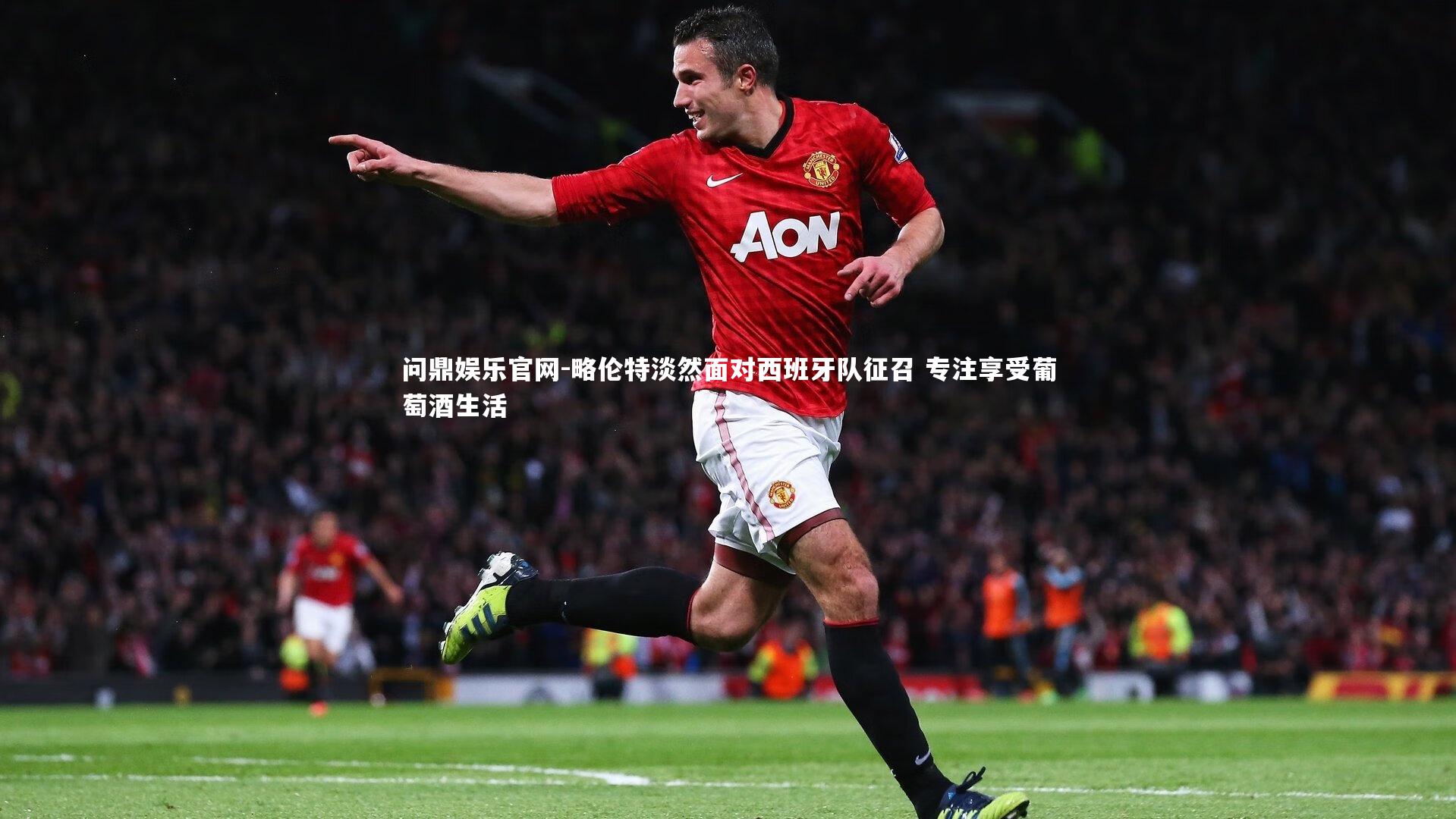 略伦特淡然面对西班牙队征召 专注享受葡萄酒生活